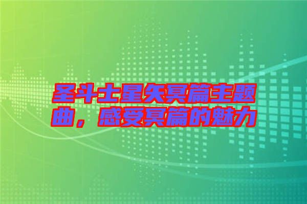 圣斗士星矢冥篇主題曲，感受冥篇的魅力