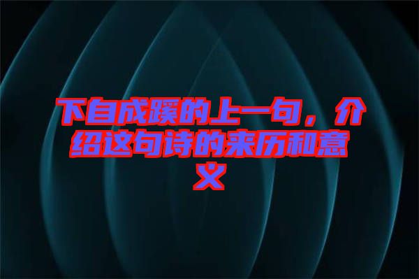 下自成蹊的上一句，介紹這句詩的來歷和意義
