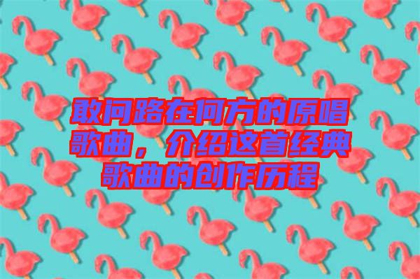 敢問路在何方的原唱歌曲，介紹這首經(jīng)典歌曲的創(chuàng)作歷程