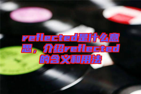 reflected是什么意思，介紹reflected的含義和用法