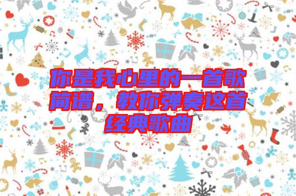你是我心里的一首歌簡(jiǎn)譜，教你彈奏這首經(jīng)典歌曲