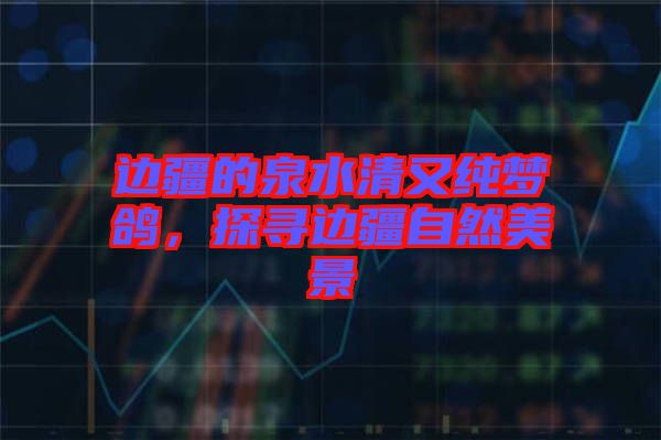邊疆的泉水清又純夢(mèng)鴿，探尋邊疆自然美景