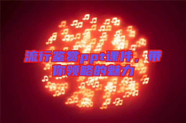 流行鑒賞ppt課件，帶你領(lǐng)略的魅力