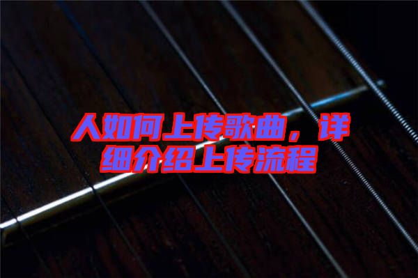 人如何上傳歌曲，詳細(xì)介紹上傳流程