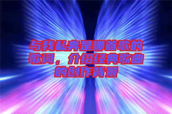 與我私奔是哪首歌的歌詞，介紹經(jīng)典歌曲的創(chuàng)作背景