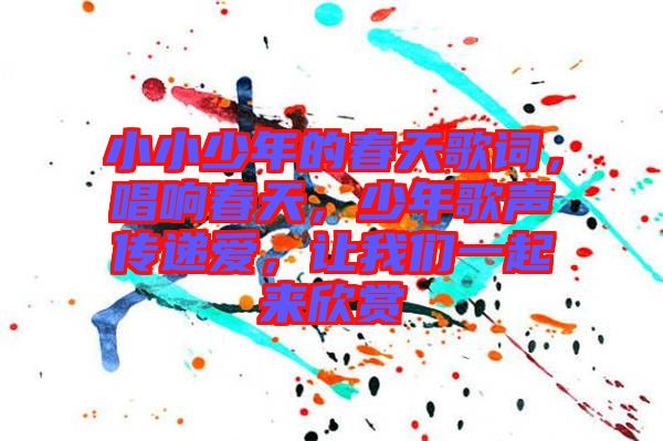 小小少年的春天歌詞，唱響春天，少年歌聲傳遞愛，讓我們一起來欣賞