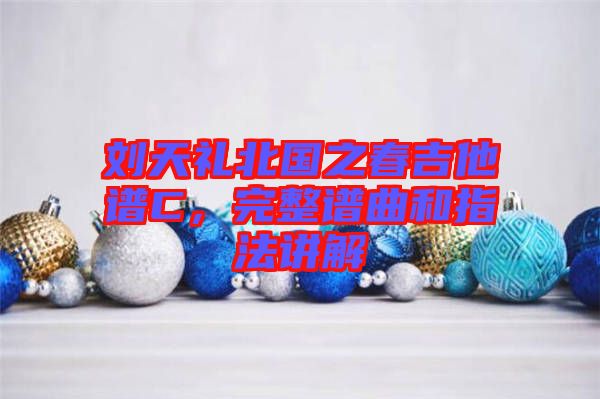 劉天禮北國之春吉他譜C，完整譜曲和指法講解