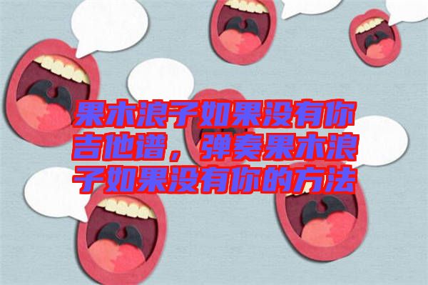 果木浪子如果沒有你吉他譜，彈奏果木浪子如果沒有你的方法