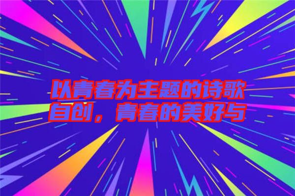 以青春為主題的詩(shī)歌自創(chuàng)，青春的美好與
