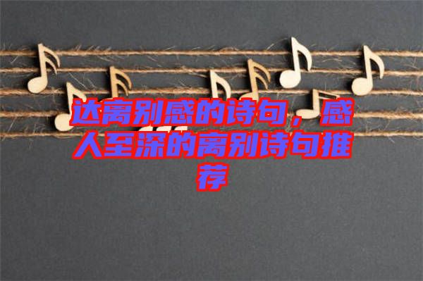 達(dá)離別感的詩句，感人至深的離別詩句推薦