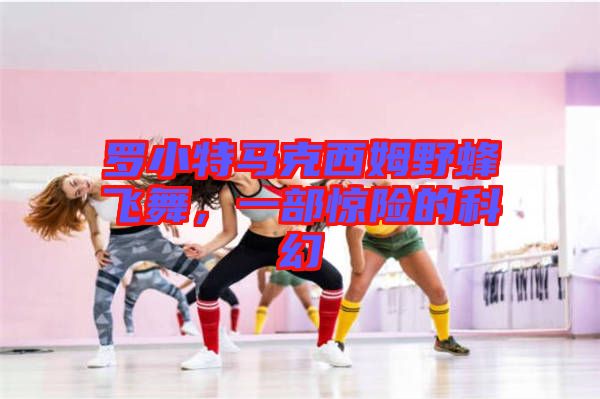 羅小特馬克西姆野蜂飛舞，一部驚險(xiǎn)的科幻