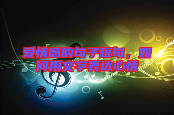 愛情感的句子短句，如何用文字表達心情