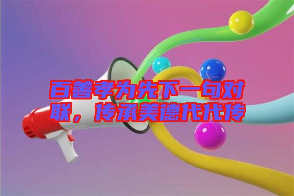 百善孝為先下一句對聯(lián)，傳承美德代代傳