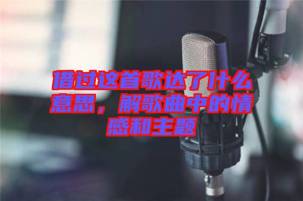 借過這首歌達(dá)了什么意思，解歌曲中的情感和主題