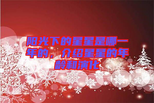 陽(yáng)光下的星星是哪一年的，介紹星星的年齡和演化