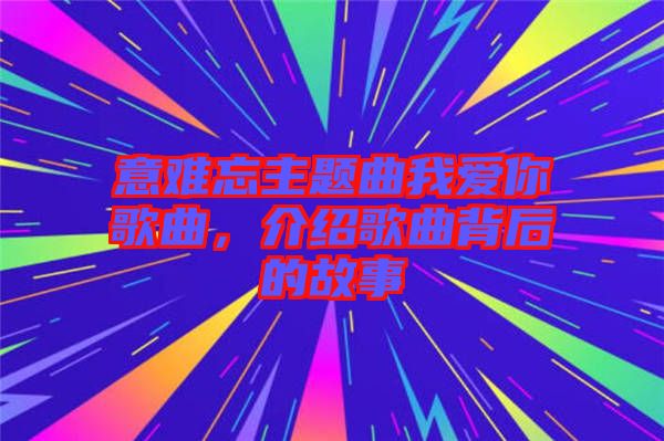 意難忘主題曲我愛(ài)你歌曲，介紹歌曲背后的故事