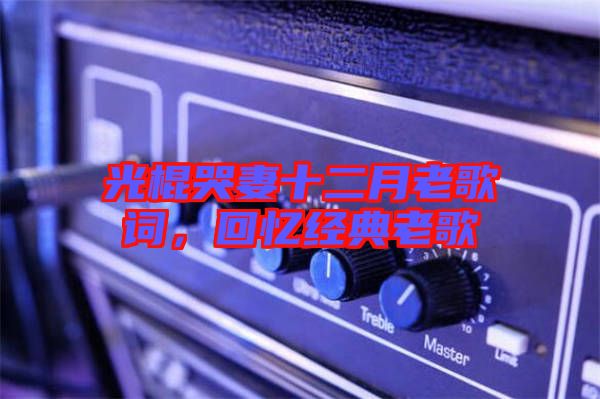 光棍哭妻十二月老歌詞，回憶經典老歌