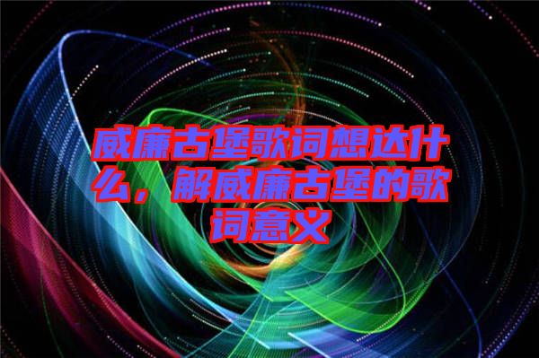 威廉古堡歌詞想達(dá)什么，解威廉古堡的歌詞意義