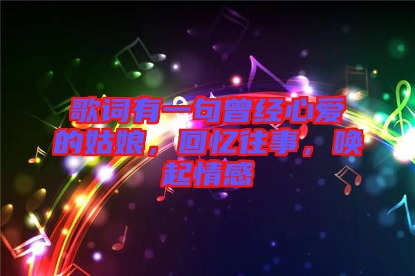 歌詞有一句曾經(jīng)心愛的姑娘，回憶往事，喚起情感