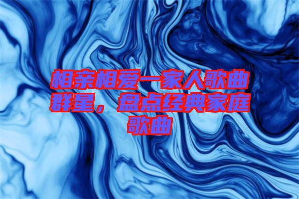 相親相愛一家人歌曲群星，盤點經(jīng)典家庭歌曲