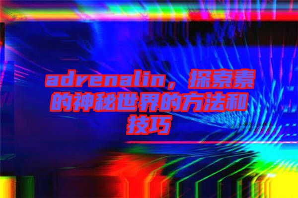 adrenalin，探索素的神秘世界的方法和技巧