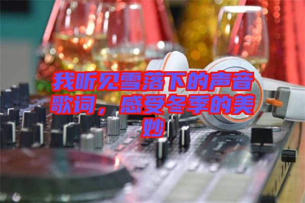 我聽見雪落下的聲音歌詞，感受冬季的美妙