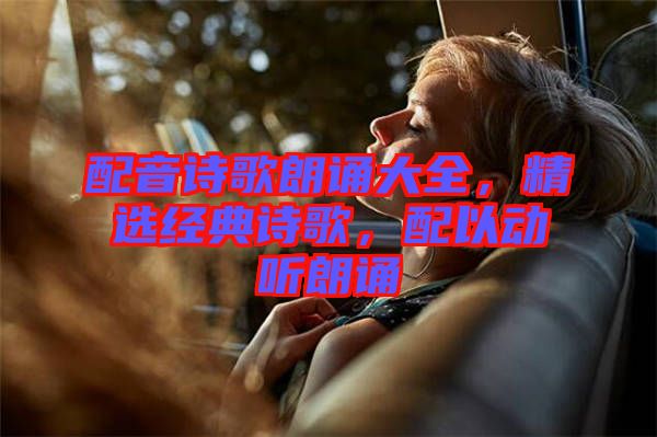 配音詩(shī)歌朗誦大全，精選經(jīng)典詩(shī)歌，配以動(dòng)聽(tīng)朗誦