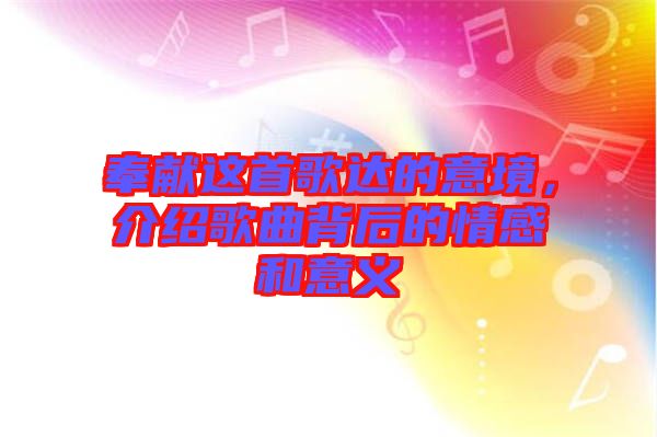 奉獻這首歌達的意境，介紹歌曲背后的情感和意義