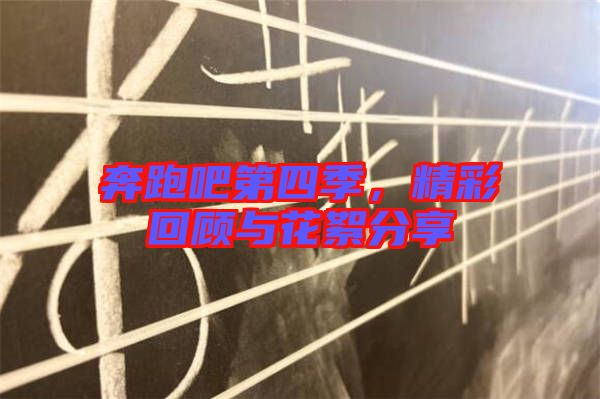 奔跑吧第四季，精彩回顧與花絮分享