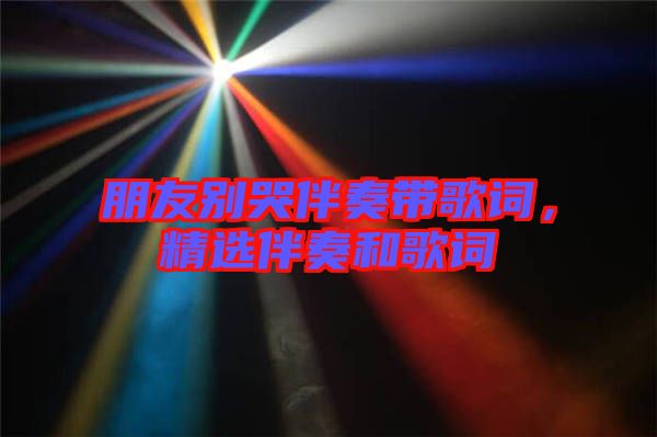 朋友別哭伴奏帶歌詞，精選伴奏和歌詞