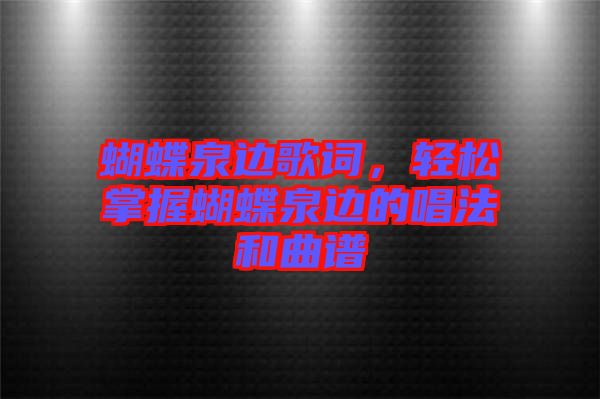 蝴蝶泉邊歌詞，輕松掌握蝴蝶泉邊的唱法和曲譜
