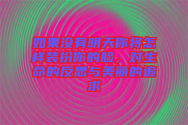 如果沒(méi)有明天你將怎樣裝扮你的臉，對(duì)生命的反思與美麗的追求