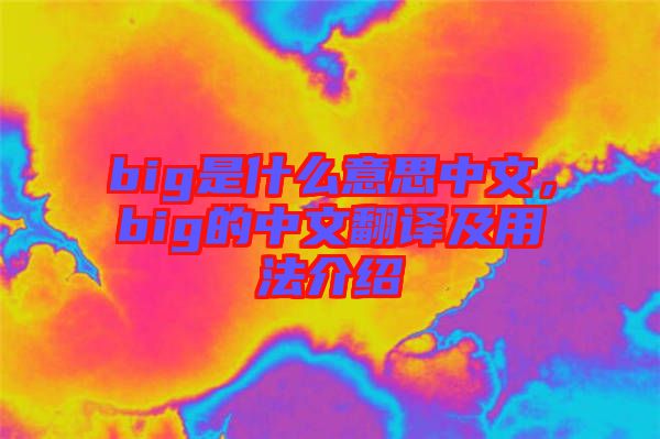 big是什么意思中文，big的中文翻譯及用法介紹