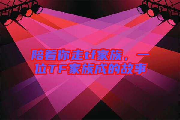 陪著你走tf家族，一位TF家族成的故事