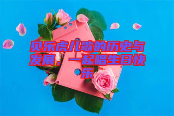 貝樂虎兒歌的歷史與發(fā)展，一起唱生日快樂