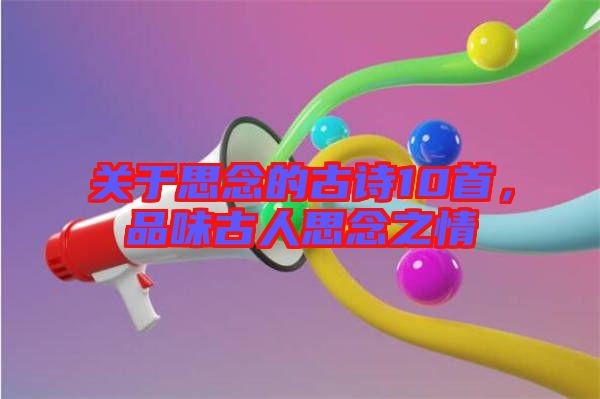 關(guān)于思念的古詩(shī)10首，品味古人思念之情
