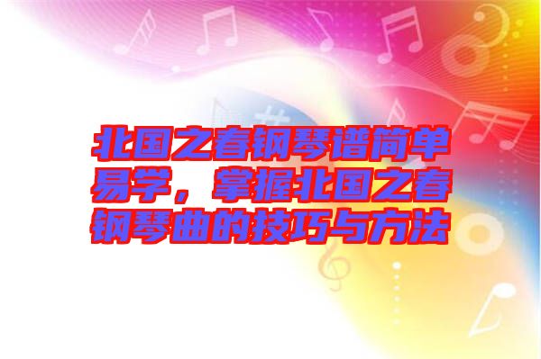北國之春鋼琴譜簡單易學，掌握北國之春鋼琴曲的技巧與方法