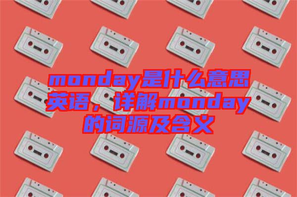 monday是什么意思英語，詳解monday的詞源及含義