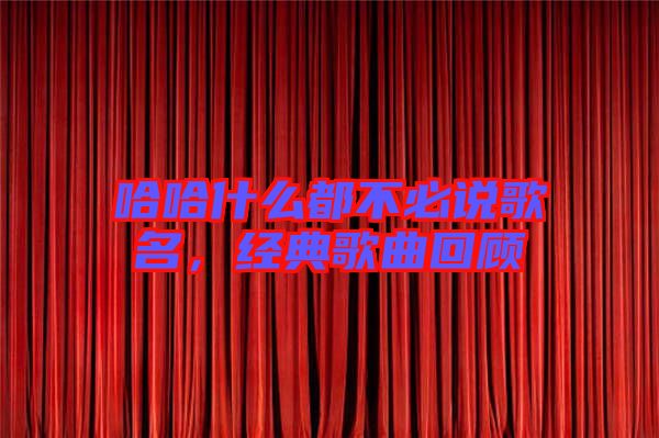 哈哈什么都不必說歌名，經(jīng)典歌曲回顧