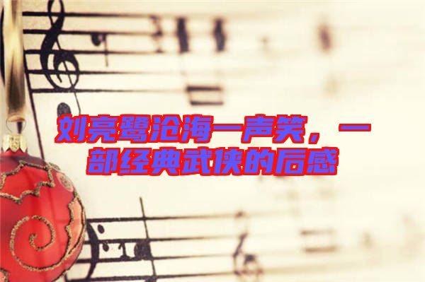 劉亮鷺滄海一聲笑，一部經(jīng)典武俠的后感