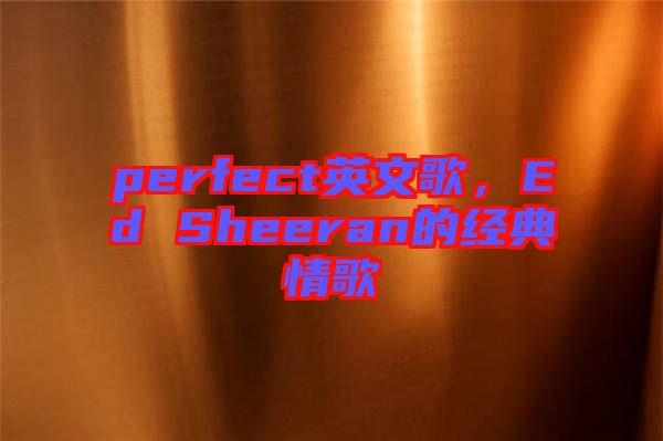 perfect英文歌，Ed Sheeran的經(jīng)典情歌