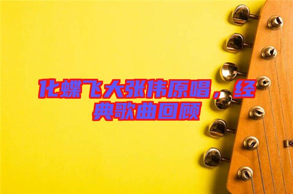 化蝶飛大張偉原唱，經(jīng)典歌曲回顧
