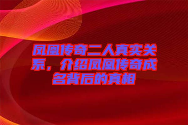 鳳凰傳奇二人真實(shí)關(guān)系，介紹鳳凰傳奇成名背后的真相