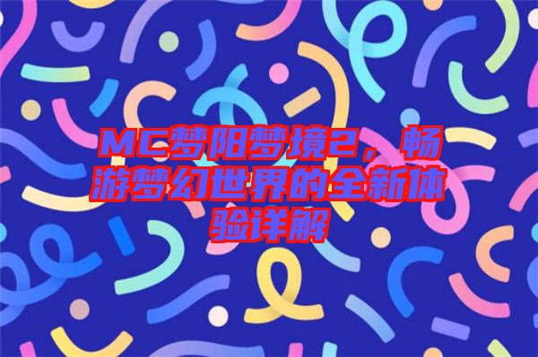 MC夢(mèng)陽夢(mèng)境2，暢游夢(mèng)幻世界的全新體驗(yàn)詳解