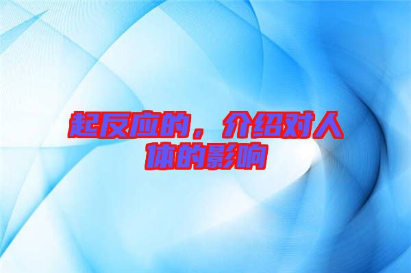 起反應(yīng)的，介紹對(duì)人體的影響