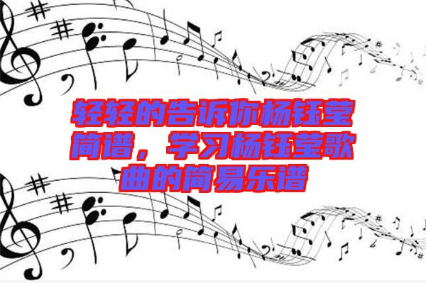 輕輕的告訴你楊鈺瑩簡(jiǎn)譜，學(xué)習(xí)楊鈺瑩歌曲的簡(jiǎn)易樂(lè)譜