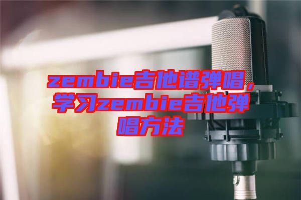 zembie吉他譜彈唱，學(xué)習(xí)zembie吉他彈唱方法