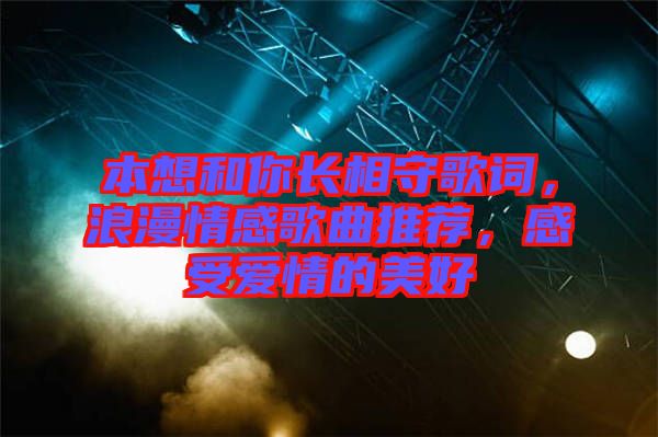 本想和你長相守歌詞，浪漫情感歌曲推薦，感受愛情的美好