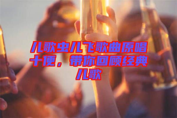 兒歌蟲兒飛歌曲原唱十便，帶你回顧經(jīng)典兒歌