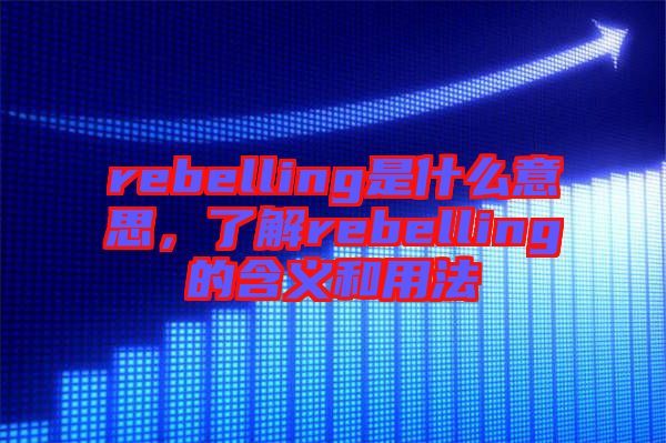rebelling是什么意思，了解rebelling的含義和用法